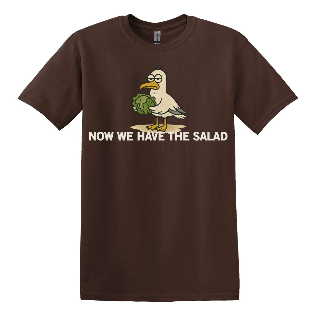 Now We Have The Salad T-Shirt