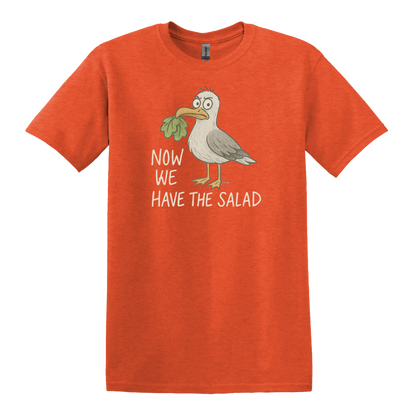 Now we have the Salad - Unisex T-Shirt