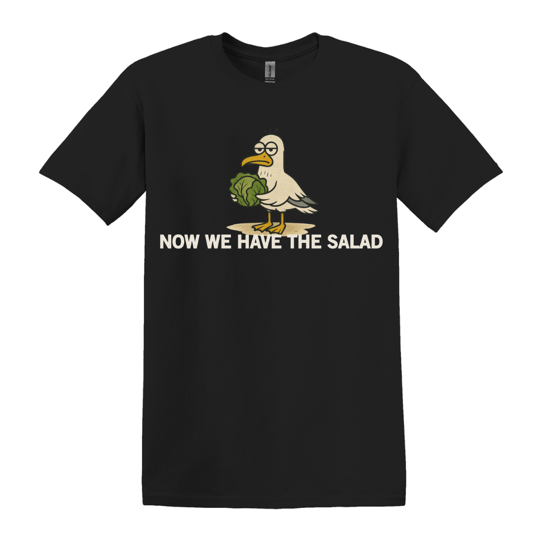 Now We Have The Salad T-Shirt